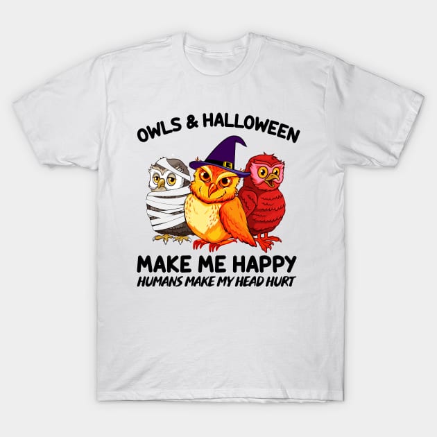 Owls & Halloween Make Me Happy Humans Make My Head Hurt T-shirt T-Shirt by kimmygoderteart